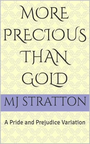 More Precious Than Gold: A Pride and Prejudice Variation (Darcy and Elizabeth Variations) by MJ Stratton