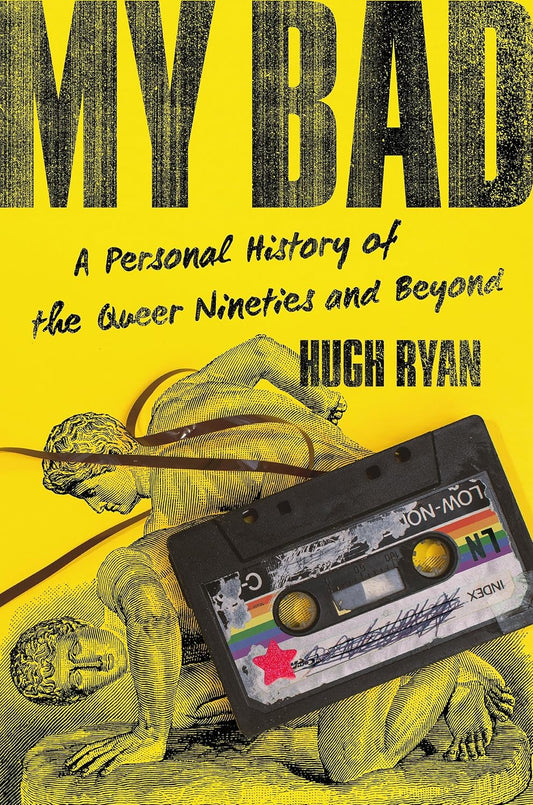 My Bad: A Personal History of the Queer Nineties and Beyond by Hugh Ryan