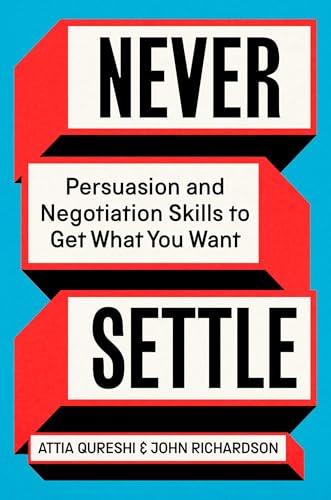 Never Settle: Persuasion and Negotiation Skills to Get What You Want by Attia Qureshi