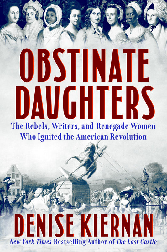 Obstinate Daughters: The Rebels, Writers, and Renegade Women Who Ignited the American Revolution by Denise Kiernan