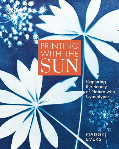 Printing with the Sun: Capturing the Beauty of Nature with Cyanotypes by Madge Evers