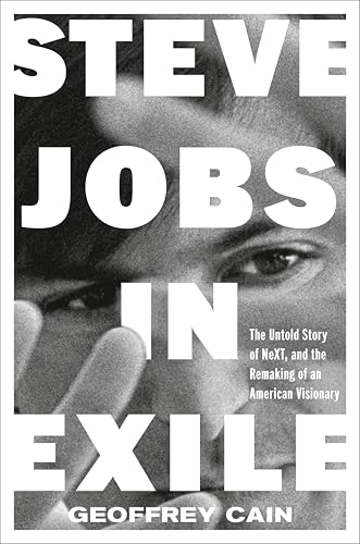 Steve Jobs in Exile: The Untold Story of NeXT and the Remaking of an American Visionary by Geoffrey Cain