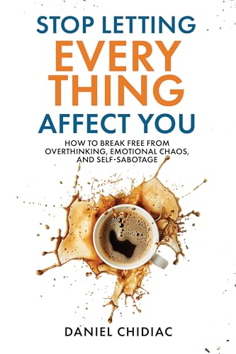 Stop Letting Everything Affect You by Daniel Chidiac