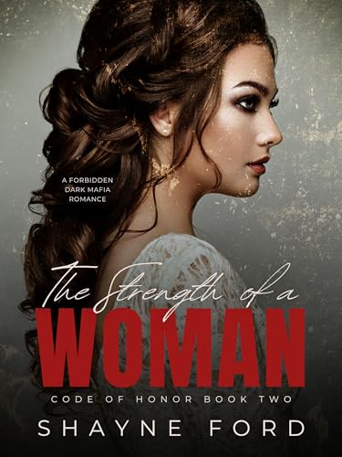 THE STRENGTH OF A WOMAN: A Forbidden Dark Mafia Romance (Code of Honor Book 2) by Shayne Ford