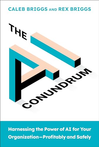 The AI Conundrum: Harnessing the Power of AI for Your Organization–Profitably and Safely by Caleb Briggs