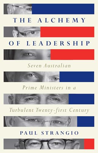 The Alchemy of Leadership: Seven Australian Prime Ministers in a Turbulent Twenty-First Century by Paul Strangio