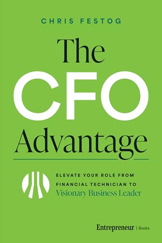 The CFO Advantage: Elevate Your Role From Financial Technician to Visionary Business Leader by Chris Festog