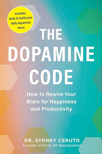 The Dopamine Code: How to Rewire Your Brain for Happiness and Productivity by Dr. Sydney Ceruto