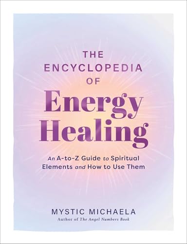 The Encyclopedia of Energy Healing: An A-to-Z Guide to Spiritual Elements and How to Use Them by Mystic Michaela