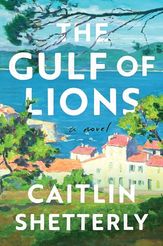 The Gulf of Lions: A Profoundly Moving New Novel Exploring the French Countryside that Elin Hilderbrand Calls and by Caitlin Shetterly