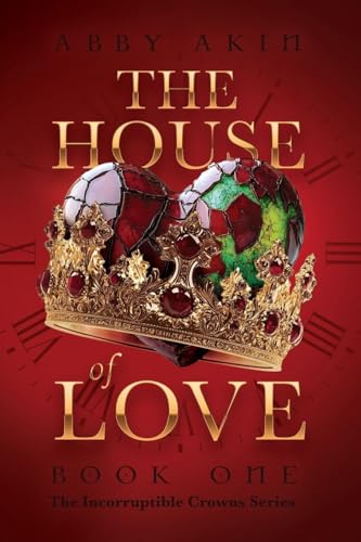 The House of Love: Book 1 of The Incorruptible Crowns Series by Abby Akin