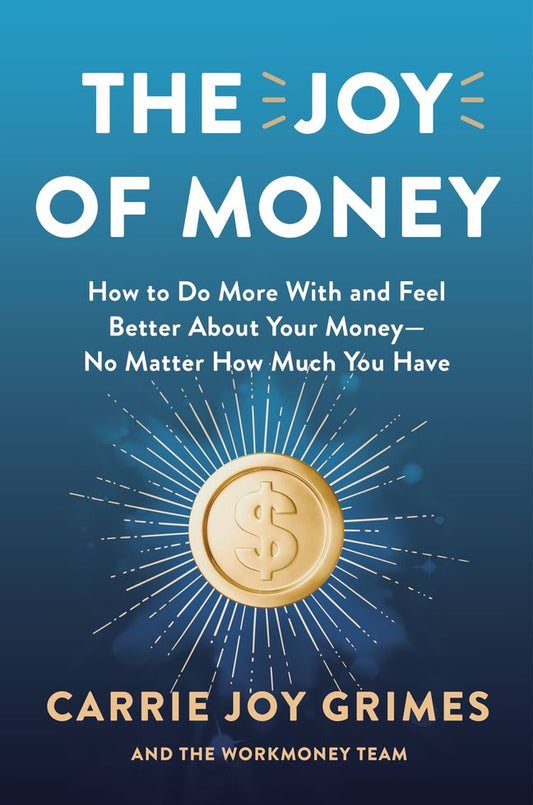 The Joy of Money: How to Do More With and Feel Better About Your Money-No Matter How Much You Have by Carrie Joy Grimes