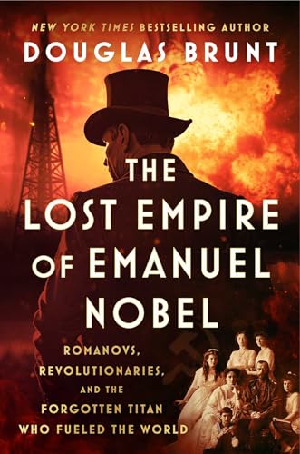 The Lost Empire of Emanuel Nobel: Romanovs, Revolutionaries, and the Forgotten Titan Who Fueled the World by Douglas Brunt