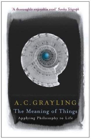 The Meaning of Things: Applying Philosophy to Life by A.C. Grayling