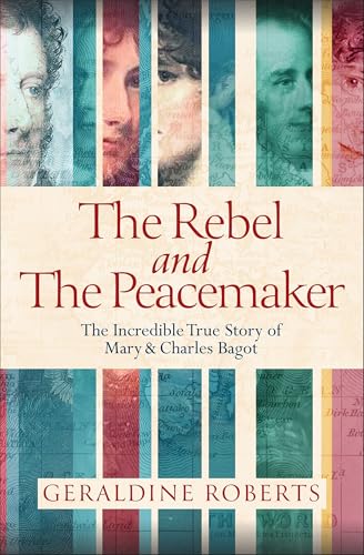 The Rebel and the Peacemaker: The Incredible True Story of Mary and Charles Bagot by Geraldine Roberts