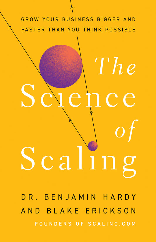 The Science of Scaling: Grow Your Business Bigger and Faster Than You Think Possible by Benjamin Hardy