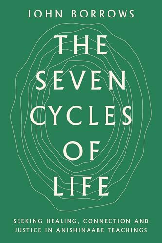 The Seven Cycles of Life: Seeking Healing, Connection and Justice in Anishinaabe Teachings by John Borrows