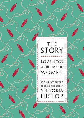 The Story: Love, Loss and The Lives of Women: 100 Great Short Stories by Victoria Hislop