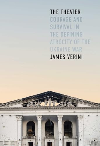 The Theater: Courage and Survival in the Defining Atrocity of the Ukraine War by James Verini
