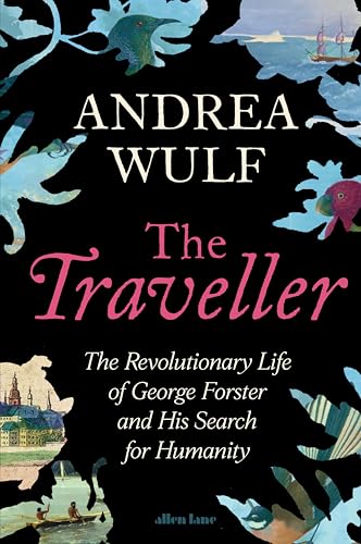 The Traveller: The Revolutionary Life of George Forster and his Search for Humanity by Andrea Wulf