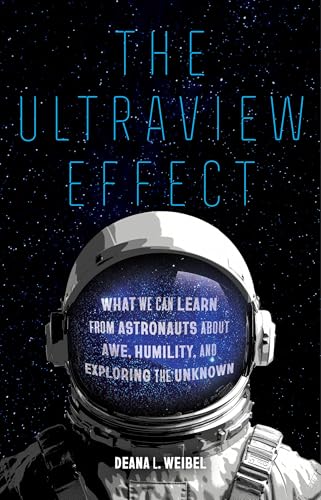 The Ultraview Effect: What We Can Learn from Astronauts about Awe, Humility, and Exploring the Unknown by Deana L. Weibel