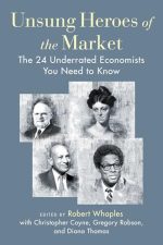 Unsung Heroes of the Market: The 24 Underrated Economists You Need to Know by Robert M. Whaples