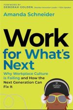 Work for What’s Next: Why Workplace Culture is Failing and How the Next Generation Can Fix It by Amanda Schneider