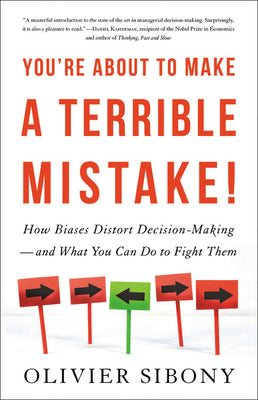 You’re About to Make a Terrible Mistake: How Biases Distort Decision-Making and What You Can Do to Fight Them by Olivier Sibony