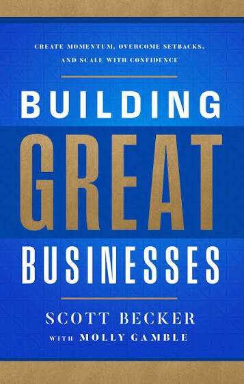 Building Great Businesses: Create Momentum, Overcome Setbacks, and Scale with Confidence by Scott Becker
