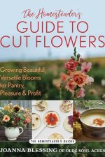 The Homesteader’s Guide to Cut Flowers: Growing Beautiful, Versatile Blooms for Pantry, Pleasure and u0026 Profit by Joanna Blessing